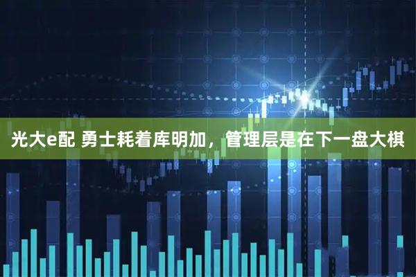光大e配 勇士耗着库明加，管理层是在下一盘大棋