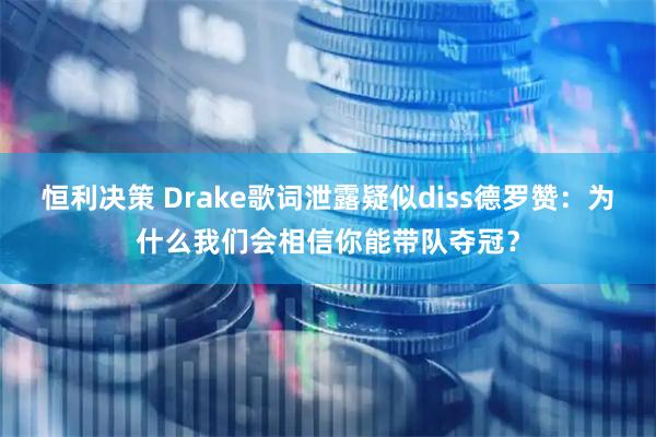 恒利决策 Drake歌词泄露疑似diss德罗赞：为什么我们会相信你能带队夺冠？
