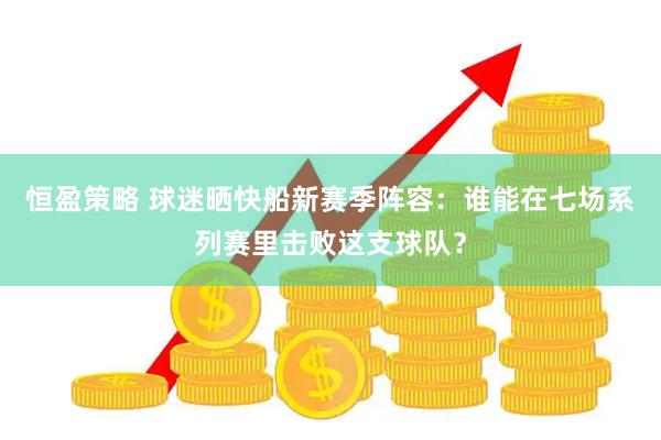 恒盈策略 球迷晒快船新赛季阵容：谁能在七场系列赛里击败这支球队？