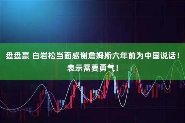 盘盘赢 白岩松当面感谢詹姆斯六年前为中国说话！表示需要勇气！