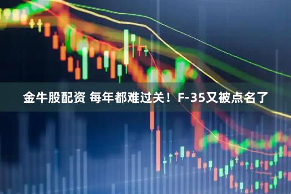 金牛股配资 每年都难过关！F-35又被点名了
