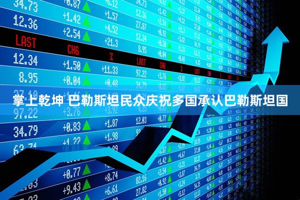 掌上乾坤 巴勒斯坦民众庆祝多国承认巴勒斯坦国
