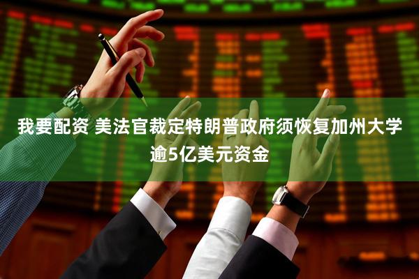 我要配资 美法官裁定特朗普政府须恢复加州大学逾5亿美元资金