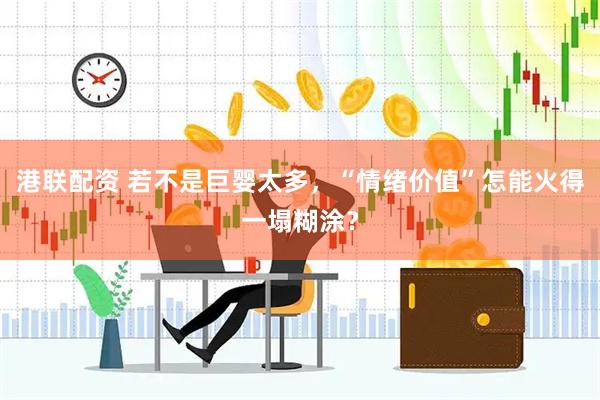 港联配资 若不是巨婴太多，“情绪价值”怎能火得一塌糊涂？