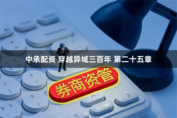 中承配资 穿越异域三百年 第二十五章