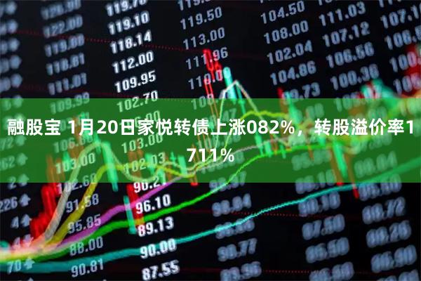 融股宝 1月20日家悦转债上涨082%，转股溢价率1711%