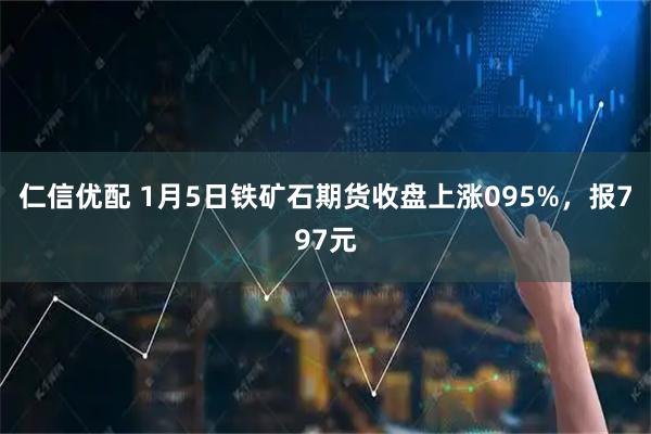 仁信优配 1月5日铁矿石期货收盘上涨095%，报797元
