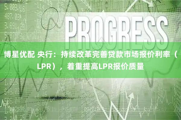 博星优配 央行:持续改革完善贷款市场报价利率(LPR),着重提高LPR报价质量