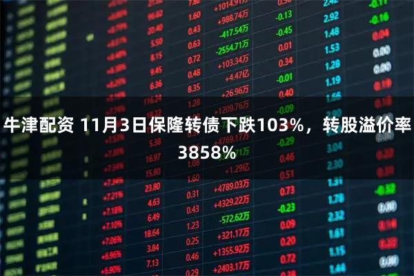牛津配资 11月3日保隆转债下跌103%,转股溢价率3858%