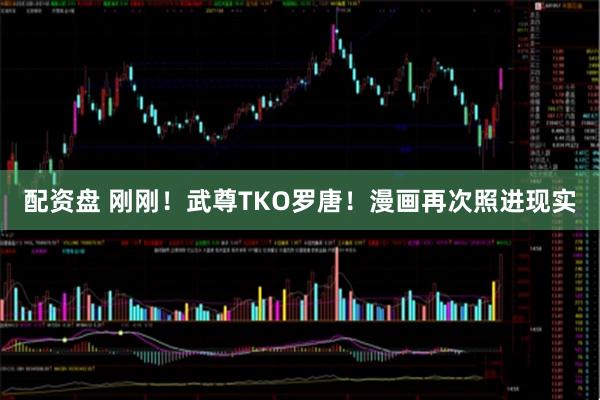 配资盘 刚刚！武尊TKO罗唐！漫画再次照进现实