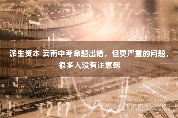 派生资本 云南中考命题出错，但更严重的问题，很多人没有注意到